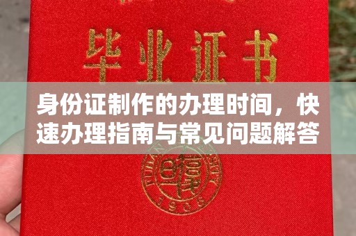 江南身份证制作的办理时间，快速办理指南与常见问题解答
