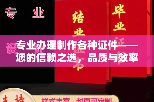古县专业办理制作各种证件——您的信赖之选，品质与效率的完美结合