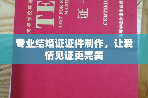 满城专业结婚证证件制作，让爱情见证更完美