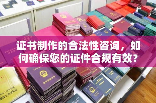 海晏证书制作的合法性咨询，如何确保您的证件合规有效？