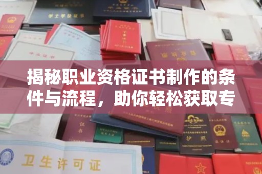 信丰揭秘职业资格证书制作的条件与流程，助你轻松获取专业认证