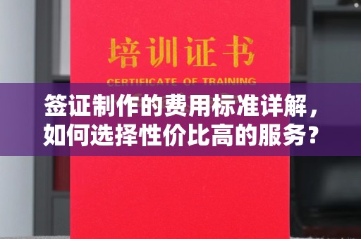 双鸭山签证制作的费用标准详解，如何选择性价比高的服务？
