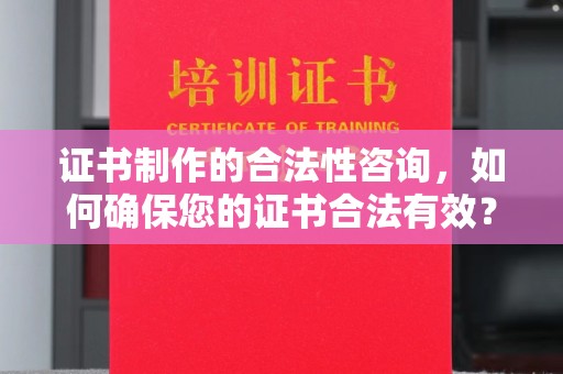 郫县证书制作的合法性咨询，如何确保您的证书合法有效？